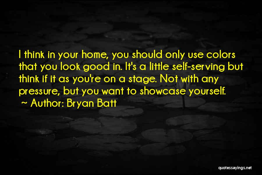 Bryan Batt Quotes: I Think In Your Home, You Should Only Use Colors That You Look Good In. It's A Little Self-serving But