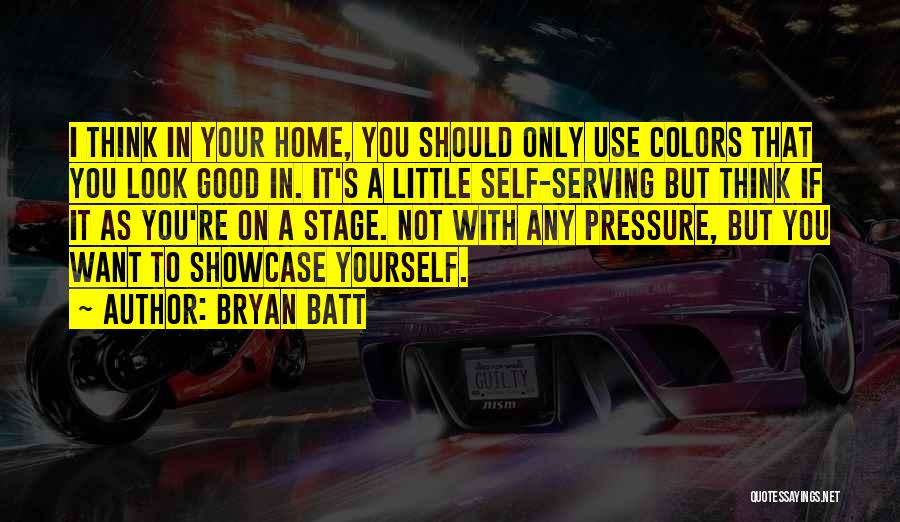 Bryan Batt Quotes: I Think In Your Home, You Should Only Use Colors That You Look Good In. It's A Little Self-serving But