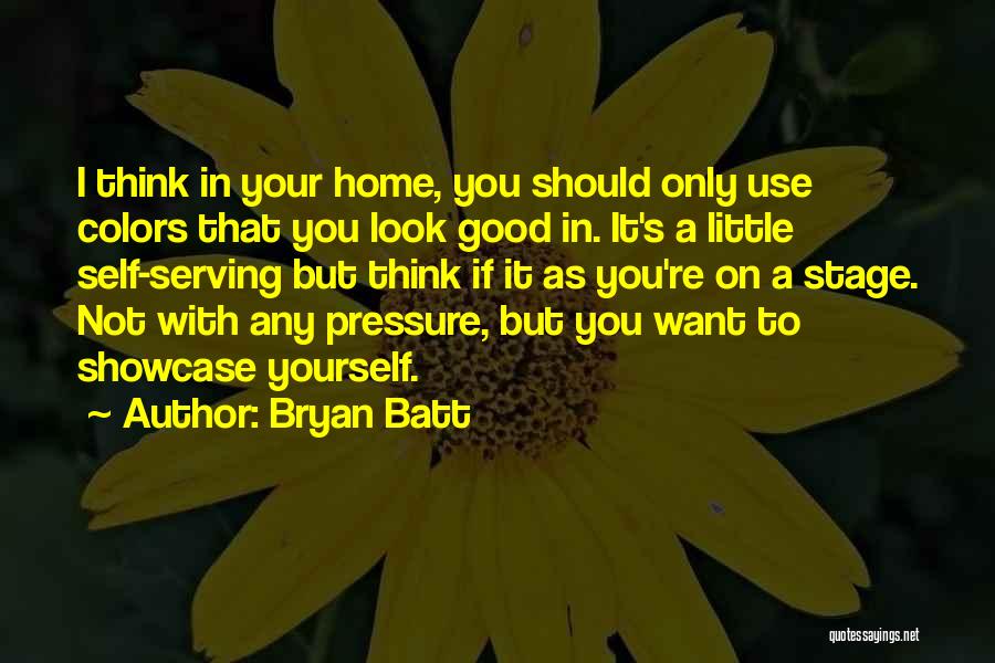 Bryan Batt Quotes: I Think In Your Home, You Should Only Use Colors That You Look Good In. It's A Little Self-serving But