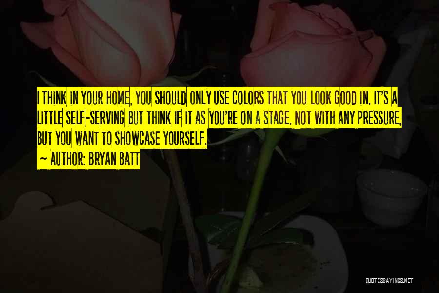 Bryan Batt Quotes: I Think In Your Home, You Should Only Use Colors That You Look Good In. It's A Little Self-serving But