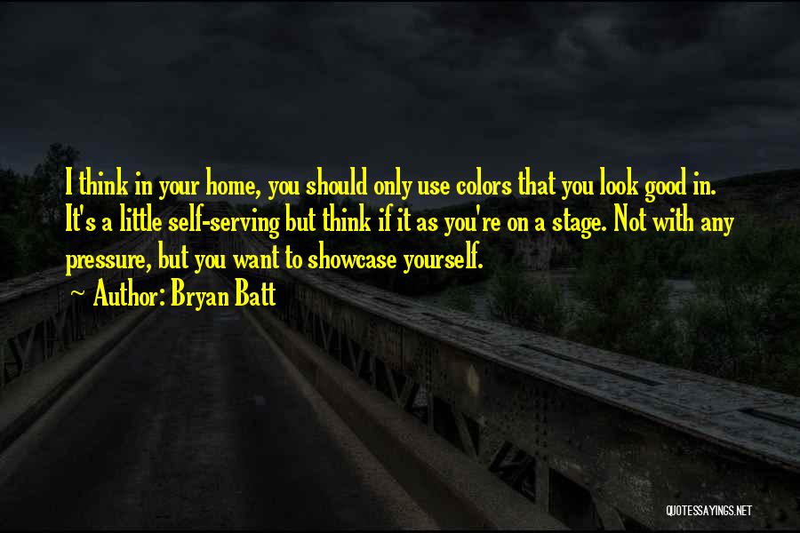 Bryan Batt Quotes: I Think In Your Home, You Should Only Use Colors That You Look Good In. It's A Little Self-serving But