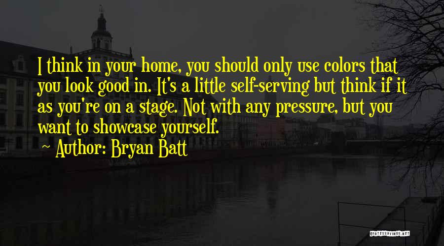 Bryan Batt Quotes: I Think In Your Home, You Should Only Use Colors That You Look Good In. It's A Little Self-serving But