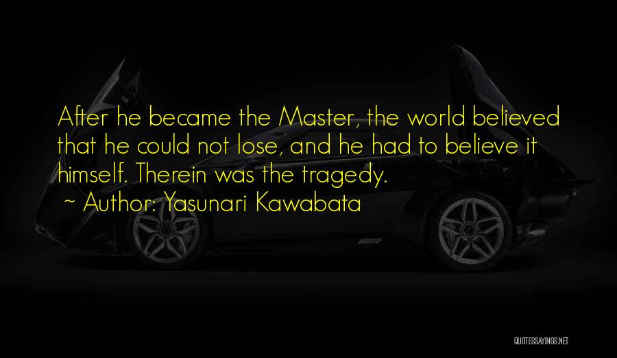 Yasunari Kawabata Quotes: After He Became The Master, The World Believed That He Could Not Lose, And He Had To Believe It Himself.