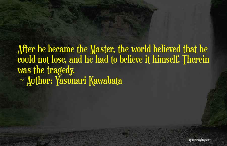 Yasunari Kawabata Quotes: After He Became The Master, The World Believed That He Could Not Lose, And He Had To Believe It Himself.