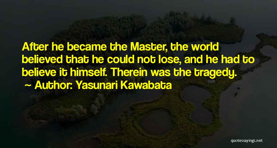 Yasunari Kawabata Quotes: After He Became The Master, The World Believed That He Could Not Lose, And He Had To Believe It Himself.