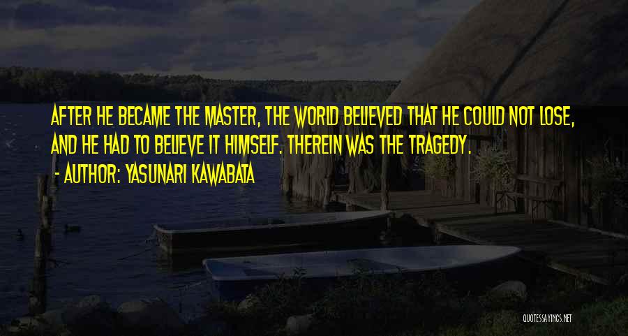 Yasunari Kawabata Quotes: After He Became The Master, The World Believed That He Could Not Lose, And He Had To Believe It Himself.