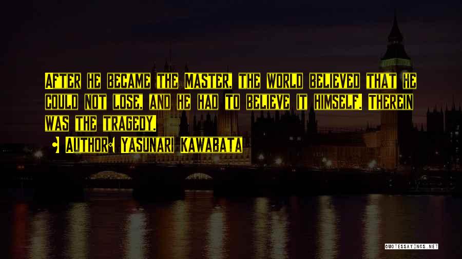 Yasunari Kawabata Quotes: After He Became The Master, The World Believed That He Could Not Lose, And He Had To Believe It Himself.