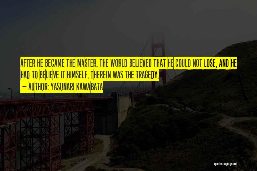 Yasunari Kawabata Quotes: After He Became The Master, The World Believed That He Could Not Lose, And He Had To Believe It Himself.