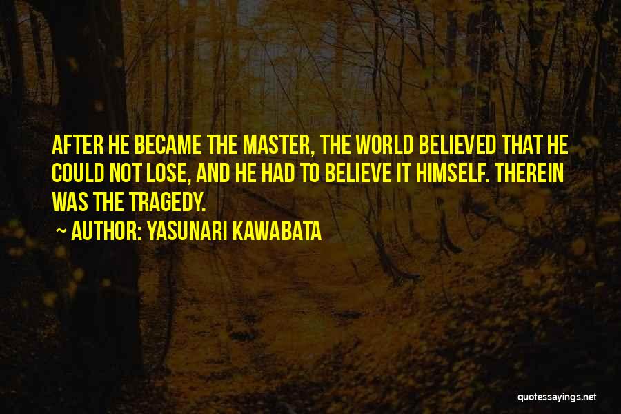 Yasunari Kawabata Quotes: After He Became The Master, The World Believed That He Could Not Lose, And He Had To Believe It Himself.