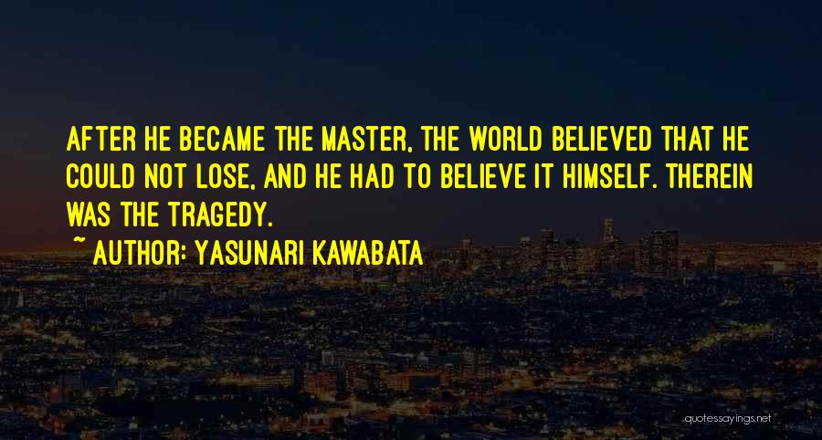 Yasunari Kawabata Quotes: After He Became The Master, The World Believed That He Could Not Lose, And He Had To Believe It Himself.