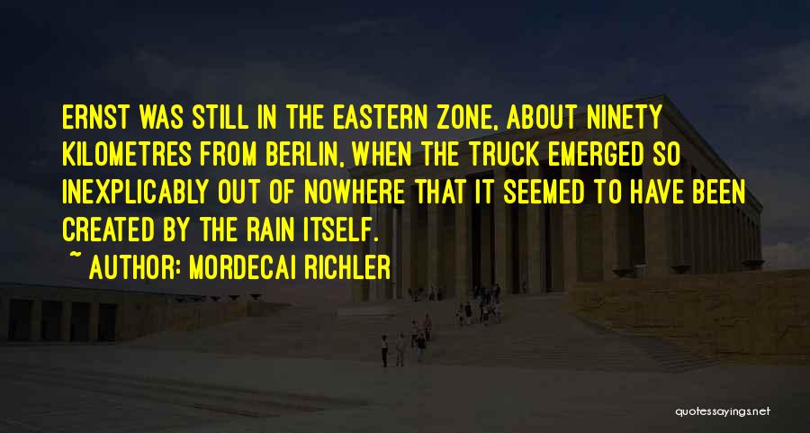 Mordecai Richler Quotes: Ernst Was Still In The Eastern Zone, About Ninety Kilometres From Berlin, When The Truck Emerged So Inexplicably Out Of