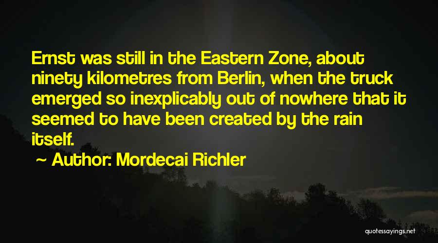 Mordecai Richler Quotes: Ernst Was Still In The Eastern Zone, About Ninety Kilometres From Berlin, When The Truck Emerged So Inexplicably Out Of