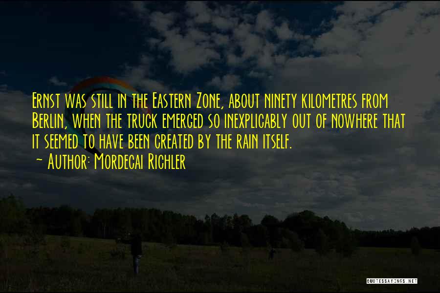 Mordecai Richler Quotes: Ernst Was Still In The Eastern Zone, About Ninety Kilometres From Berlin, When The Truck Emerged So Inexplicably Out Of