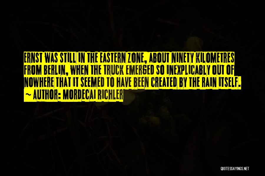 Mordecai Richler Quotes: Ernst Was Still In The Eastern Zone, About Ninety Kilometres From Berlin, When The Truck Emerged So Inexplicably Out Of