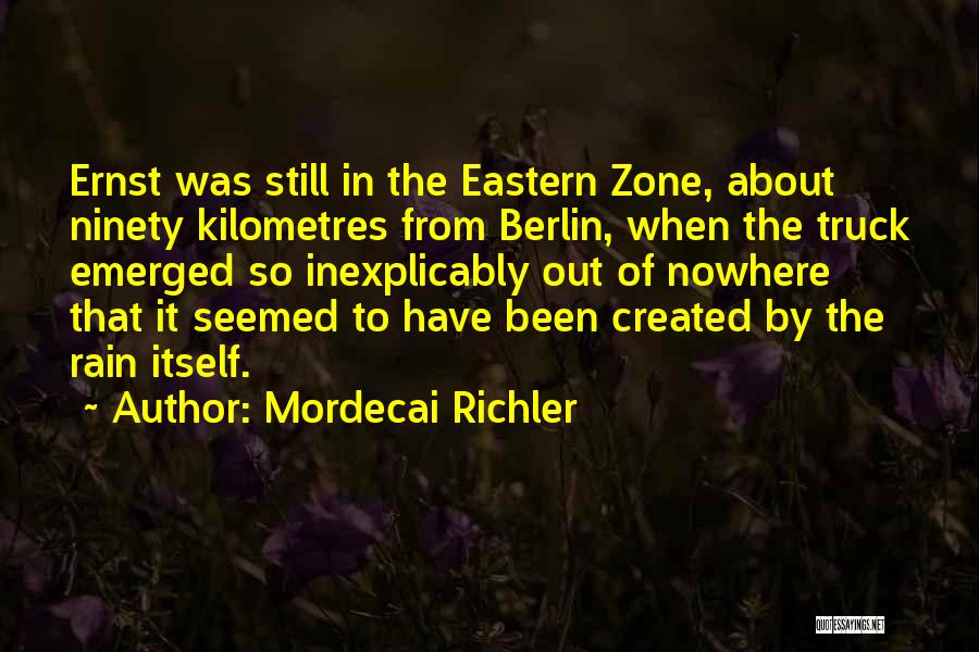 Mordecai Richler Quotes: Ernst Was Still In The Eastern Zone, About Ninety Kilometres From Berlin, When The Truck Emerged So Inexplicably Out Of