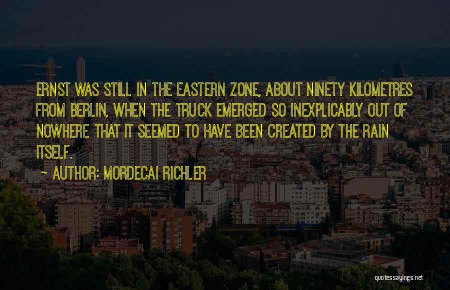 Mordecai Richler Quotes: Ernst Was Still In The Eastern Zone, About Ninety Kilometres From Berlin, When The Truck Emerged So Inexplicably Out Of