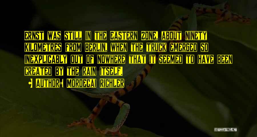 Mordecai Richler Quotes: Ernst Was Still In The Eastern Zone, About Ninety Kilometres From Berlin, When The Truck Emerged So Inexplicably Out Of