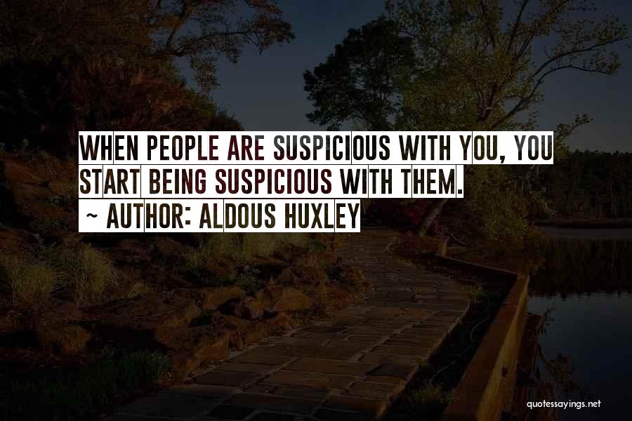 Aldous Huxley Quotes: When People Are Suspicious With You, You Start Being Suspicious With Them.
