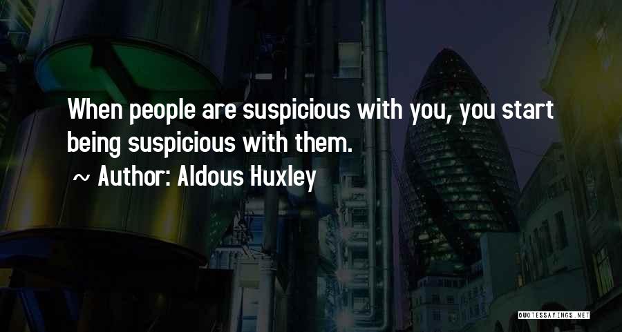 Aldous Huxley Quotes: When People Are Suspicious With You, You Start Being Suspicious With Them.