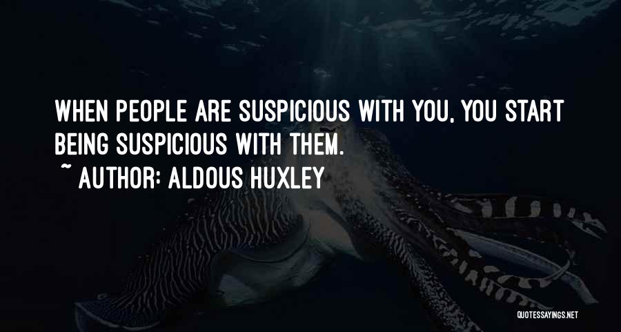 Aldous Huxley Quotes: When People Are Suspicious With You, You Start Being Suspicious With Them.