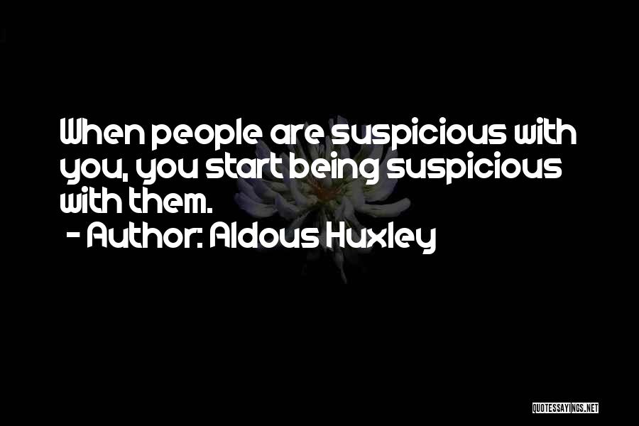 Aldous Huxley Quotes: When People Are Suspicious With You, You Start Being Suspicious With Them.