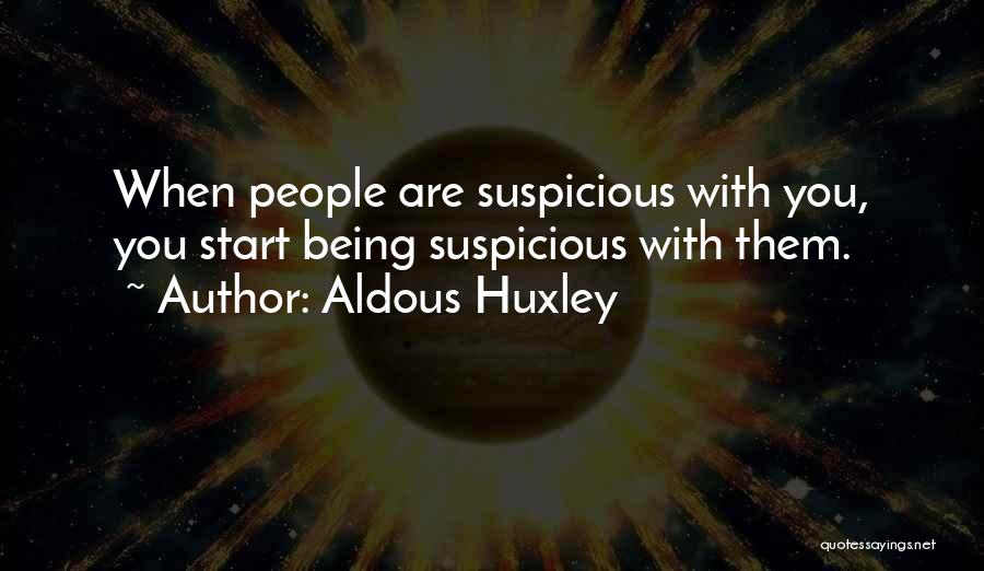 Aldous Huxley Quotes: When People Are Suspicious With You, You Start Being Suspicious With Them.