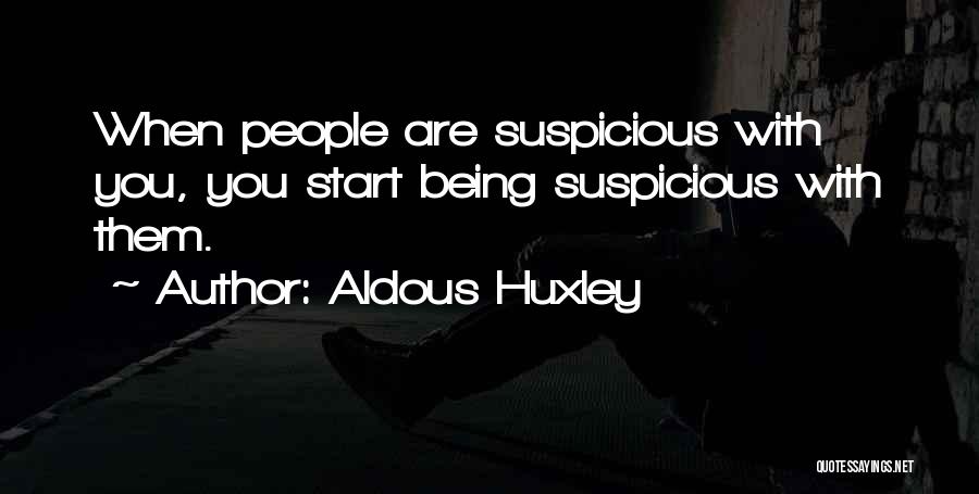 Aldous Huxley Quotes: When People Are Suspicious With You, You Start Being Suspicious With Them.