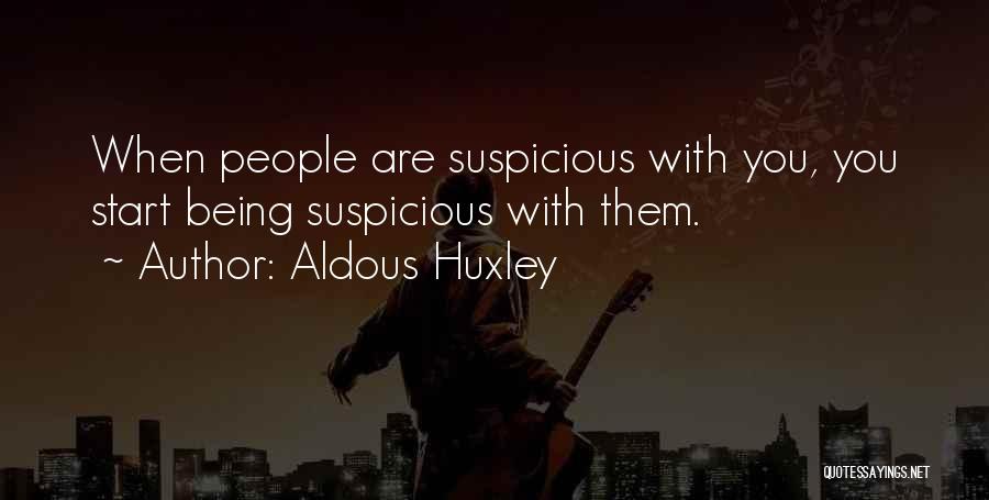 Aldous Huxley Quotes: When People Are Suspicious With You, You Start Being Suspicious With Them.