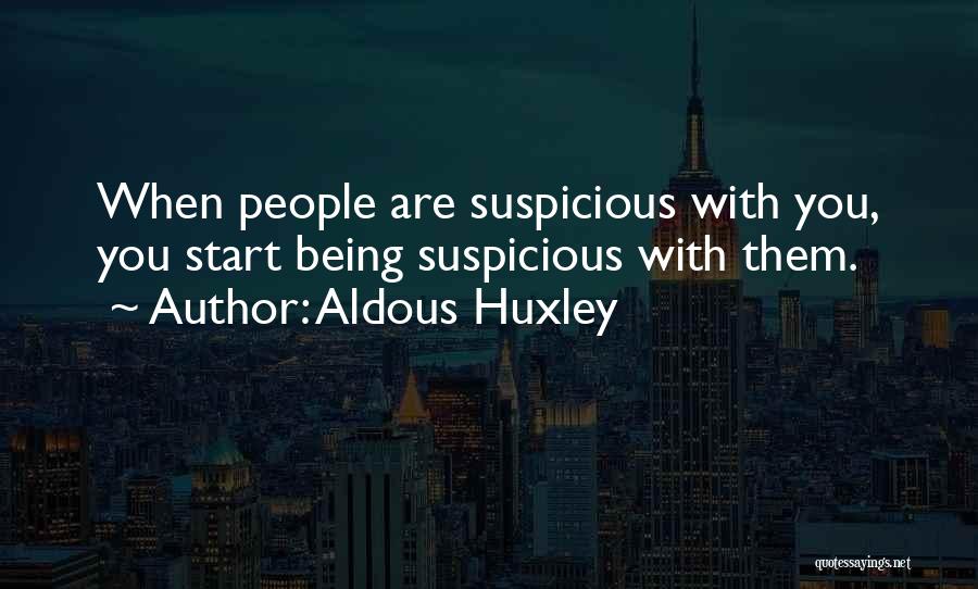 Aldous Huxley Quotes: When People Are Suspicious With You, You Start Being Suspicious With Them.