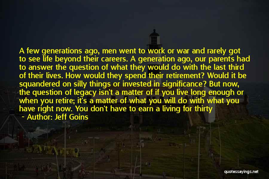 Jeff Goins Quotes: A Few Generations Ago, Men Went To Work Or War And Rarely Got To See Life Beyond Their Careers. A