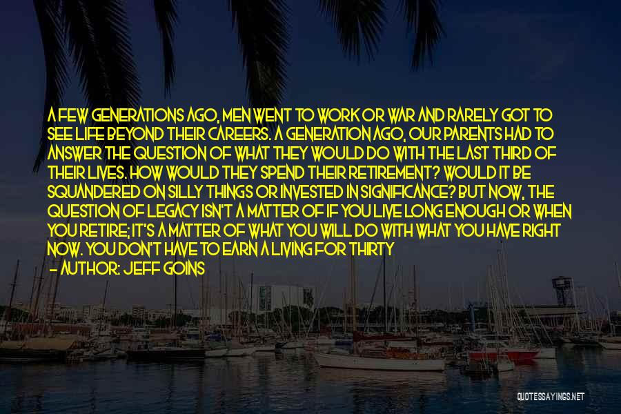 Jeff Goins Quotes: A Few Generations Ago, Men Went To Work Or War And Rarely Got To See Life Beyond Their Careers. A