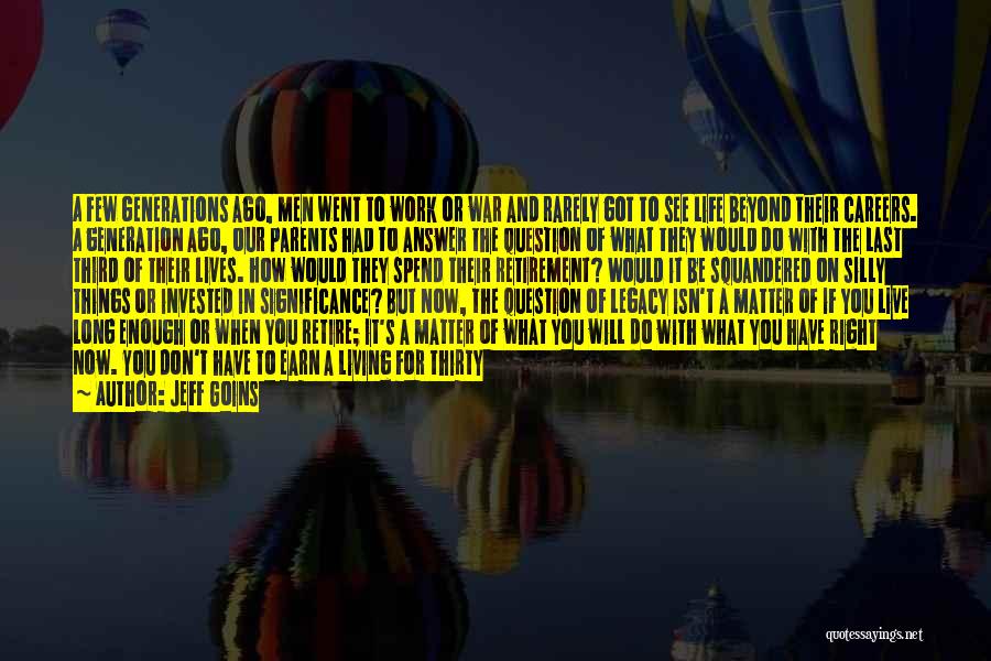 Jeff Goins Quotes: A Few Generations Ago, Men Went To Work Or War And Rarely Got To See Life Beyond Their Careers. A