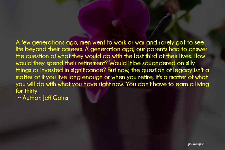 Jeff Goins Quotes: A Few Generations Ago, Men Went To Work Or War And Rarely Got To See Life Beyond Their Careers. A
