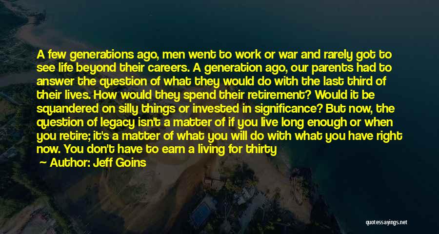 Jeff Goins Quotes: A Few Generations Ago, Men Went To Work Or War And Rarely Got To See Life Beyond Their Careers. A