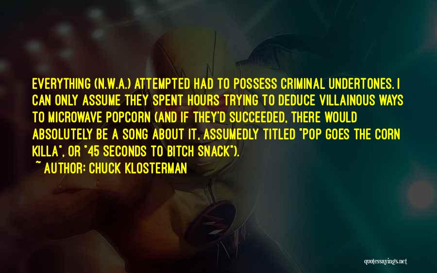 Chuck Klosterman Quotes: Everything (n.w.a.) Attempted Had To Possess Criminal Undertones. I Can Only Assume They Spent Hours Trying To Deduce Villainous Ways