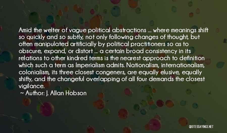 J. Allan Hobson Quotes: Amid The Welter Of Vague Political Abstractions ... Where Meanings Shift So Quickly And So Subtly, Not Only Following Changes