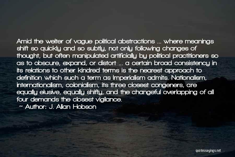 J. Allan Hobson Quotes: Amid The Welter Of Vague Political Abstractions ... Where Meanings Shift So Quickly And So Subtly, Not Only Following Changes