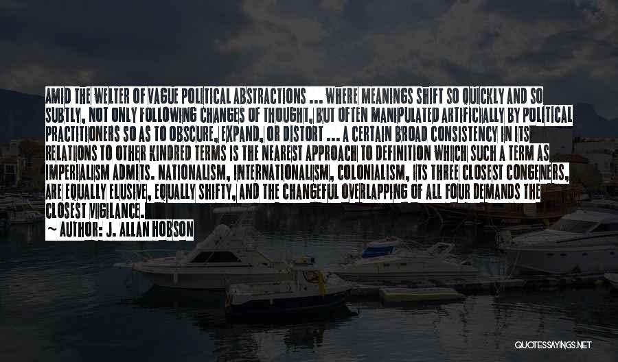 J. Allan Hobson Quotes: Amid The Welter Of Vague Political Abstractions ... Where Meanings Shift So Quickly And So Subtly, Not Only Following Changes