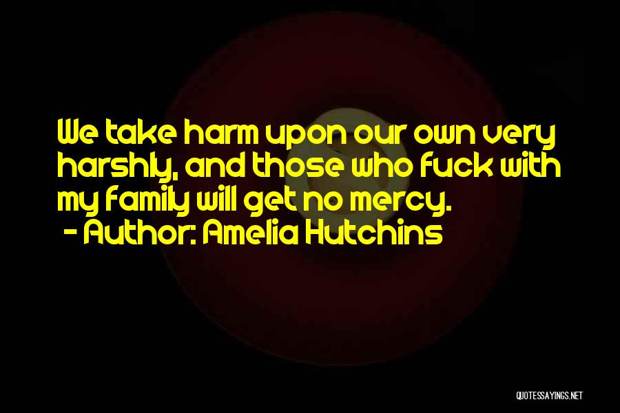 Amelia Hutchins Quotes: We Take Harm Upon Our Own Very Harshly, And Those Who Fuck With My Family Will Get No Mercy.