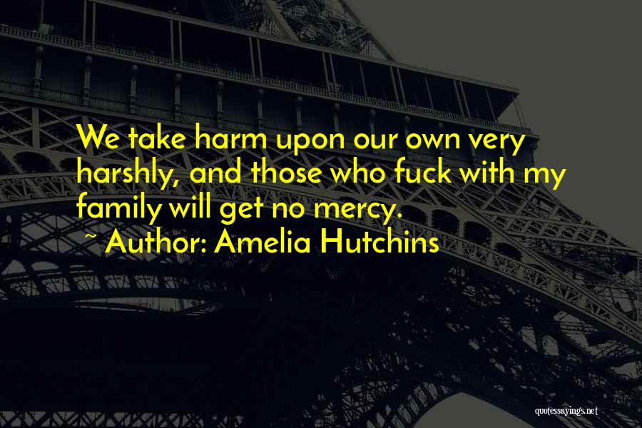 Amelia Hutchins Quotes: We Take Harm Upon Our Own Very Harshly, And Those Who Fuck With My Family Will Get No Mercy.