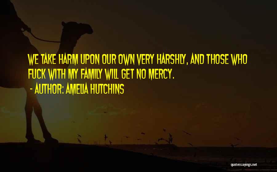 Amelia Hutchins Quotes: We Take Harm Upon Our Own Very Harshly, And Those Who Fuck With My Family Will Get No Mercy.