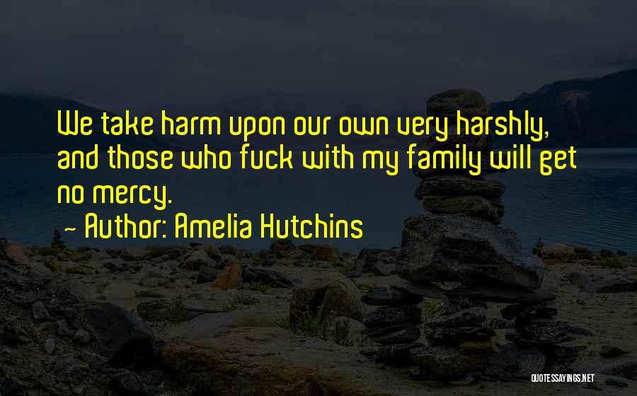 Amelia Hutchins Quotes: We Take Harm Upon Our Own Very Harshly, And Those Who Fuck With My Family Will Get No Mercy.