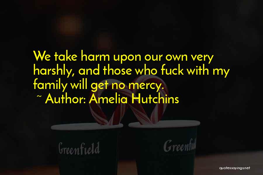 Amelia Hutchins Quotes: We Take Harm Upon Our Own Very Harshly, And Those Who Fuck With My Family Will Get No Mercy.