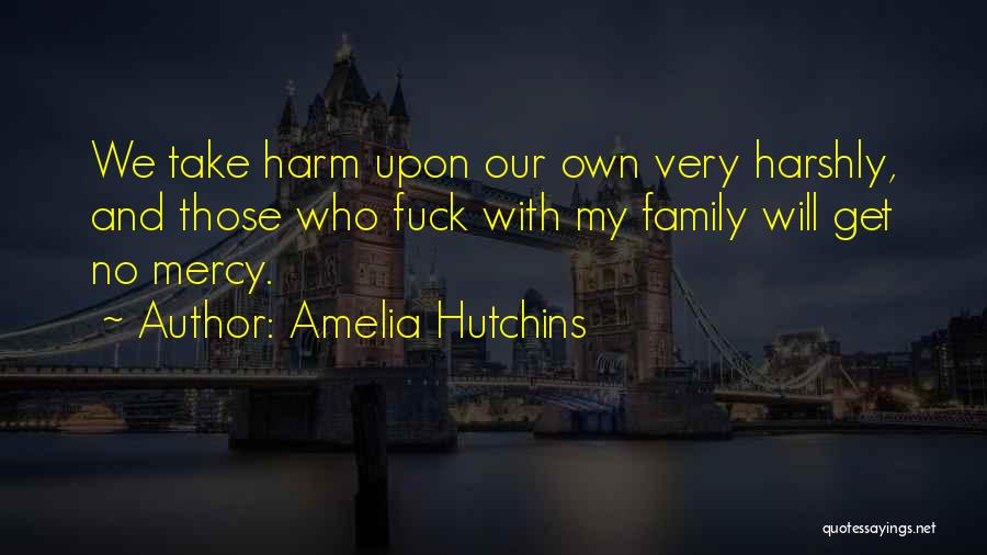 Amelia Hutchins Quotes: We Take Harm Upon Our Own Very Harshly, And Those Who Fuck With My Family Will Get No Mercy.