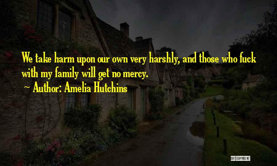 Amelia Hutchins Quotes: We Take Harm Upon Our Own Very Harshly, And Those Who Fuck With My Family Will Get No Mercy.
