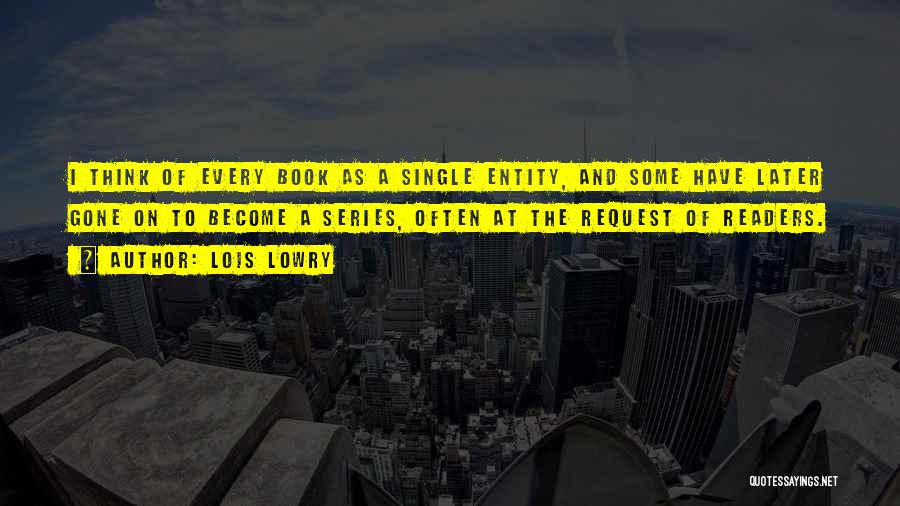 Lois Lowry Quotes: I Think Of Every Book As A Single Entity, And Some Have Later Gone On To Become A Series, Often