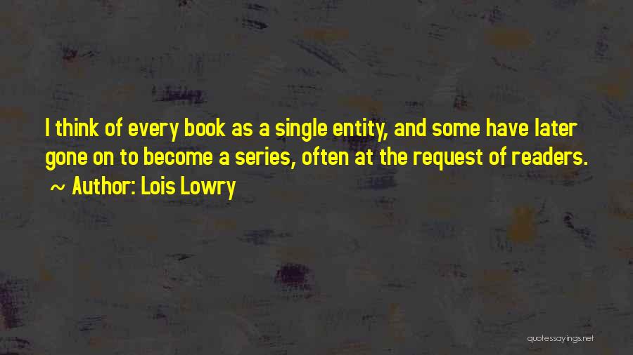 Lois Lowry Quotes: I Think Of Every Book As A Single Entity, And Some Have Later Gone On To Become A Series, Often