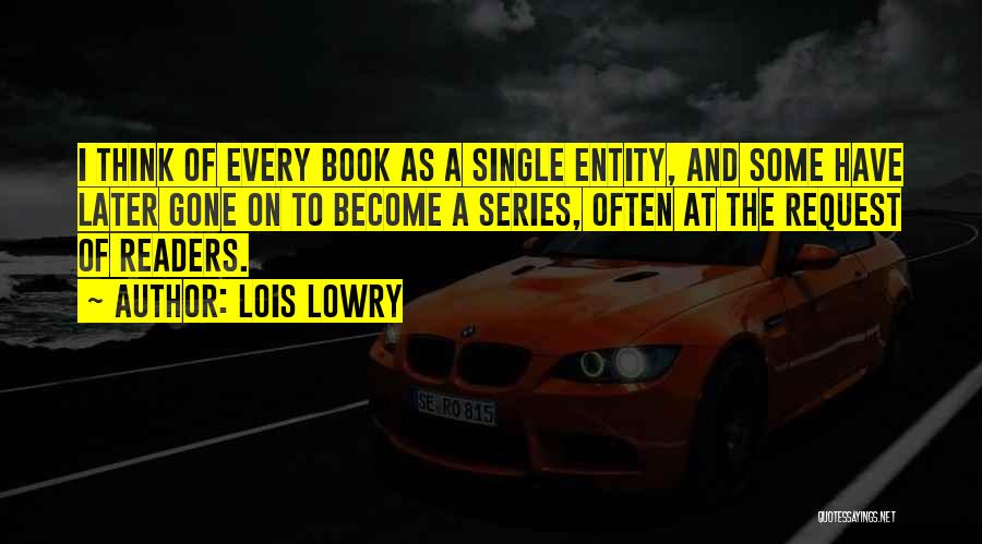 Lois Lowry Quotes: I Think Of Every Book As A Single Entity, And Some Have Later Gone On To Become A Series, Often