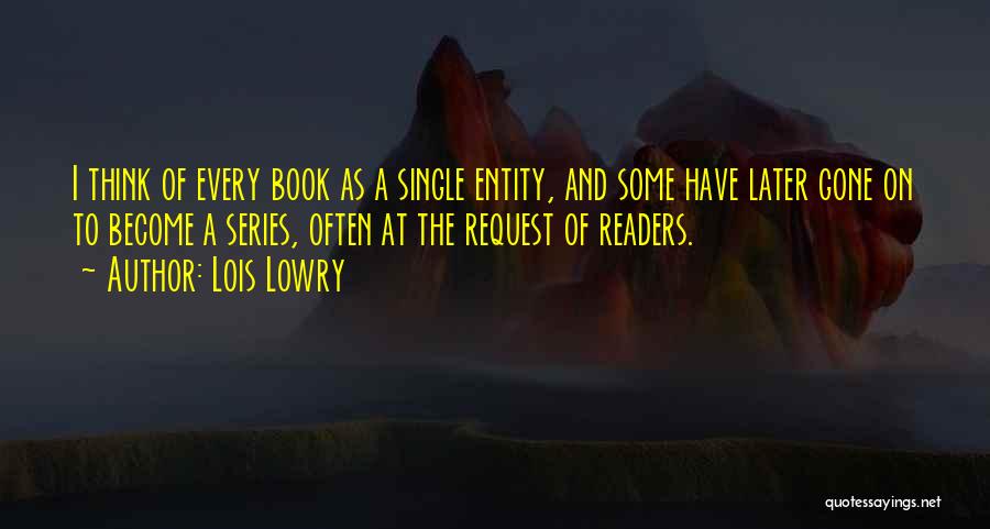 Lois Lowry Quotes: I Think Of Every Book As A Single Entity, And Some Have Later Gone On To Become A Series, Often