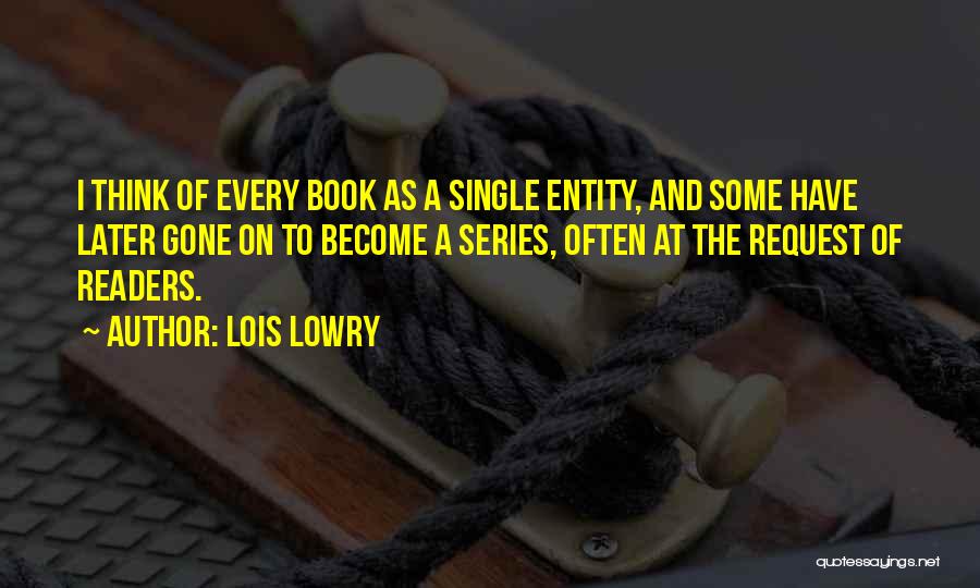 Lois Lowry Quotes: I Think Of Every Book As A Single Entity, And Some Have Later Gone On To Become A Series, Often